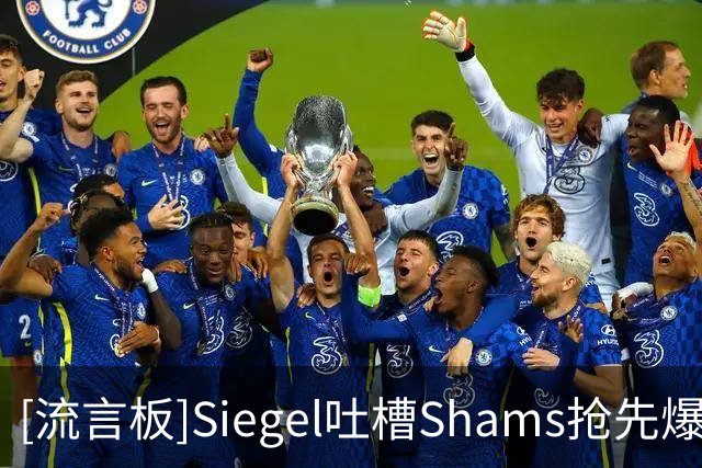 [流言板]Siegel吐槽Shams抢先爆料：其他人都还遵守着八分钟消息禁令